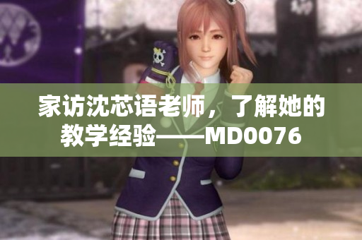 家访沈芯语老师，了解她的教学经验——MD0076