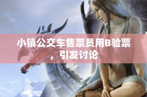 小镇公交车售票员用B验票，引发讨论