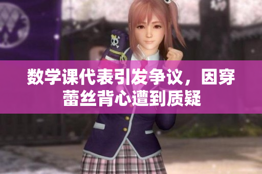 数学课代表引发争议，因穿蕾丝背心遭到质疑
