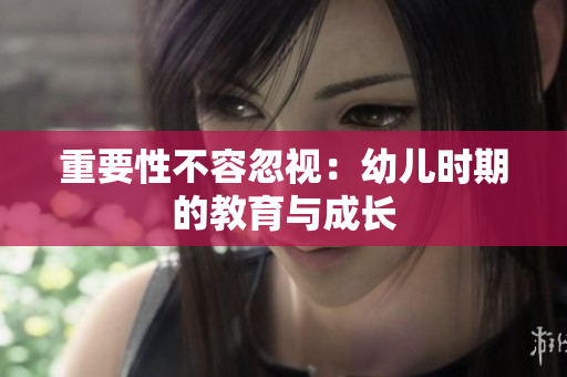 重要性不容忽视：幼儿时期的教育与成长