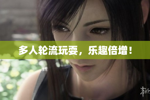 多人轮流玩耍，乐趣倍增！