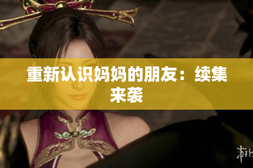 重新认识妈妈的朋友：续集来袭
