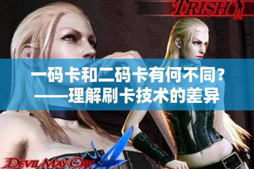 一码卡和二码卡有何不同？——理解刷卡技术的差异