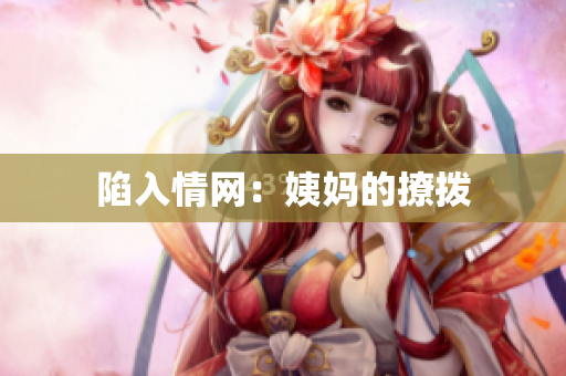 陷入情网：姨妈的撩拨