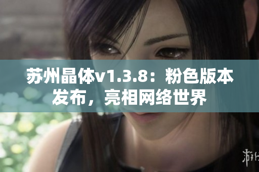 苏州晶体v1.3.8：粉色版本发布，亮相网络世界