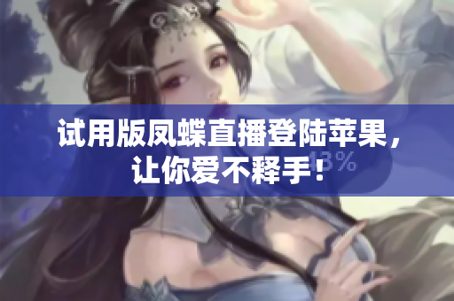 试用版凤蝶直播登陆苹果，让你爱不释手！