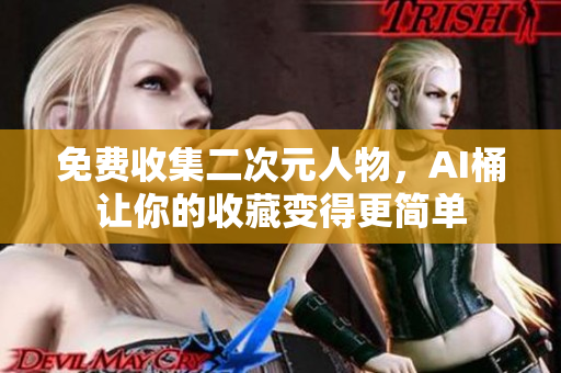 免费收集二次元人物，AI桶让你的收藏变得更简单