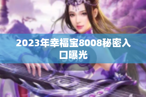 2023年幸福宝8008秘密入口曝光