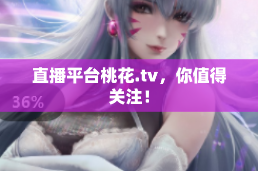 直播平台桃花.tv，你值得关注！