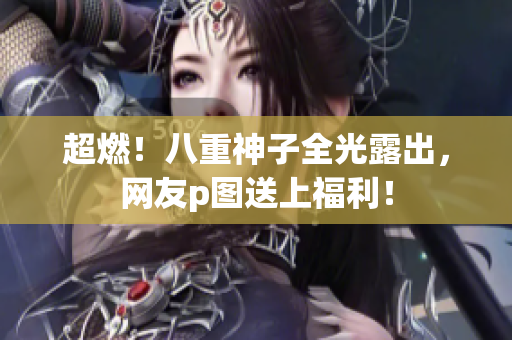 超燃！八重神子全光露出，网友p图送上福利！