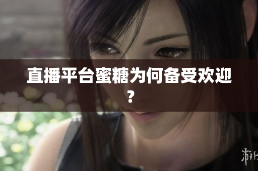 直播平台蜜糖为何备受欢迎？