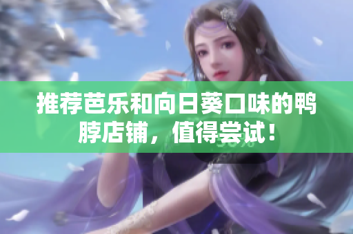 推荐芭乐和向日葵口味的鸭脖店铺，值得尝试！