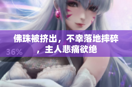 佛珠被挤出，不幸落地摔碎，主人悲痛欲绝