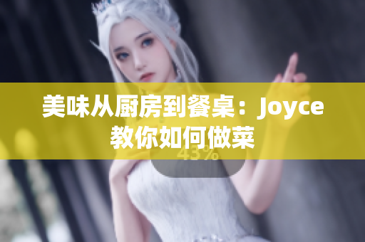 美味从厨房到餐桌：Joyce教你如何做菜