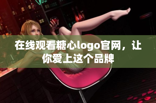 在线观看糖心logo官网，让你爱上这个品牌