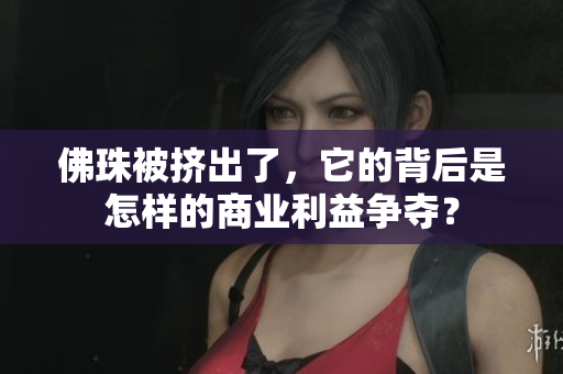 佛珠被挤出了，它的背后是怎样的商业利益争夺？