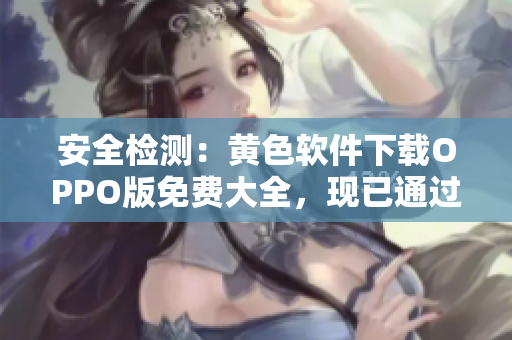 安全检测：黄色软件下载OPPO版免费大全，现已通过苹果验证。