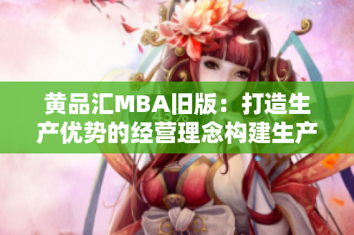 黄品汇MBA旧版：打造生产优势的经营理念构建生产优势战略：黄品汇MBA旧版