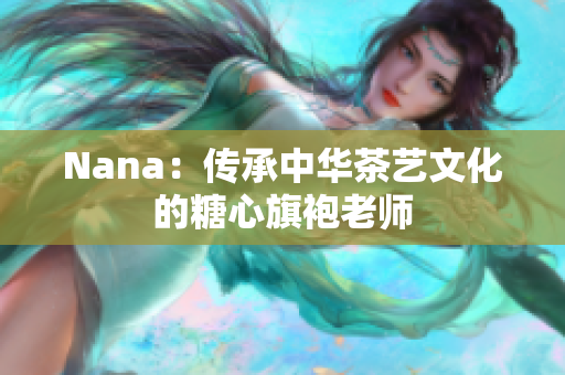 Nana：传承中华茶艺文化的糖心旗袍老师