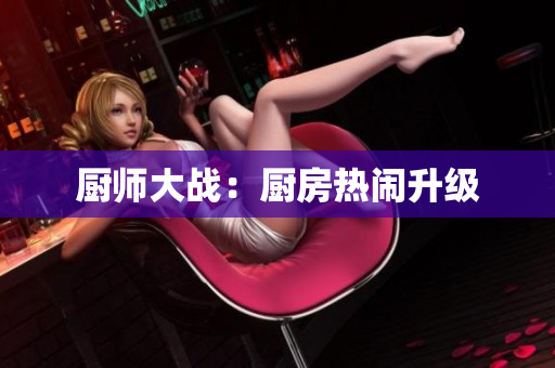 厨师大战：厨房热闹升级