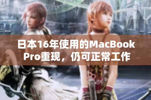 日本16年使用的MacBook Pro重现，仍可正常工作