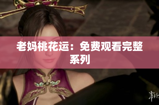 老妈桃花运：免费观看完整系列