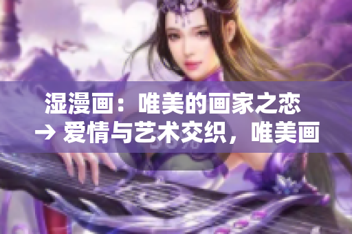 湿漫画：唯美的画家之恋 → 爱情与艺术交织，唯美画家之恋