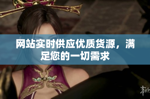 网站实时供应优质货源，满足您的一切需求