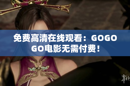 免费高清在线观看：GOGOGO电影无需付费！