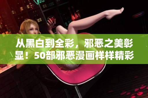 从黑白到全彩，邪恶之美彰显！50部邪恶漫画样样精彩