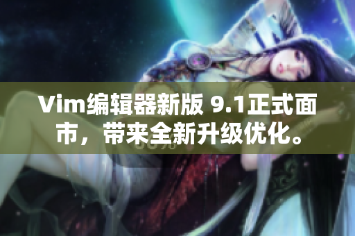 Vim编辑器新版 9.1正式面市，带来全新升级优化。