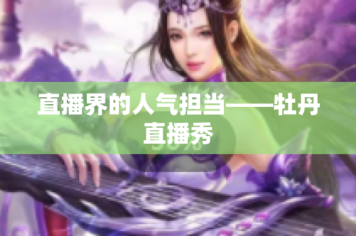直播界的人气担当——牡丹直播秀
