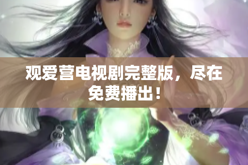观爱营电视剧完整版，尽在免费播出！