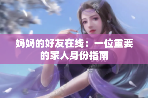 妈妈的好友在线：一位重要的家人身份指南