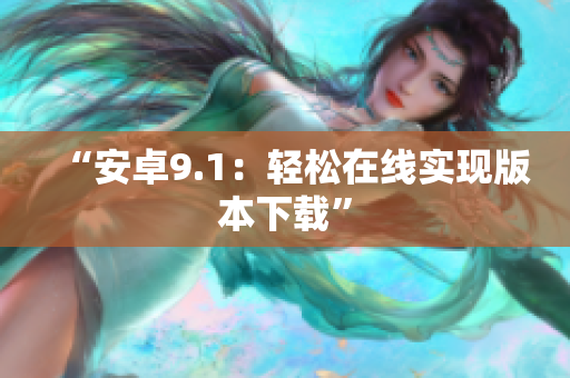 “安卓9.1：轻松在线实现版本下载”