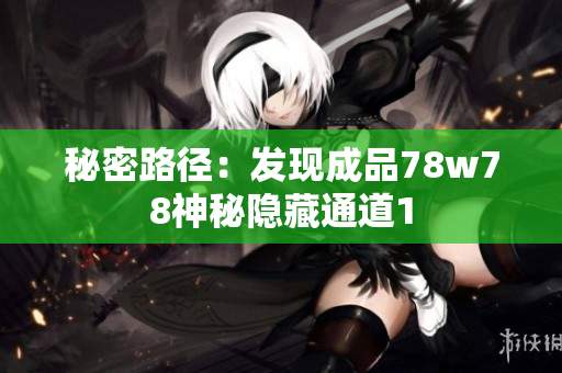 秘密路径：发现成品78w78神秘隐藏通道1