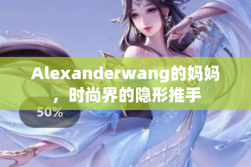 Alexanderwang的妈妈，时尚界的隐形推手