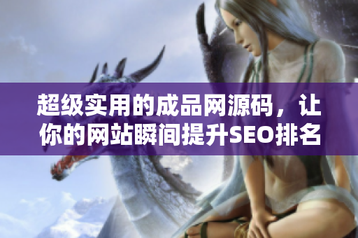 超级实用的成品网源码，让你的网站瞬间提升SEO排名