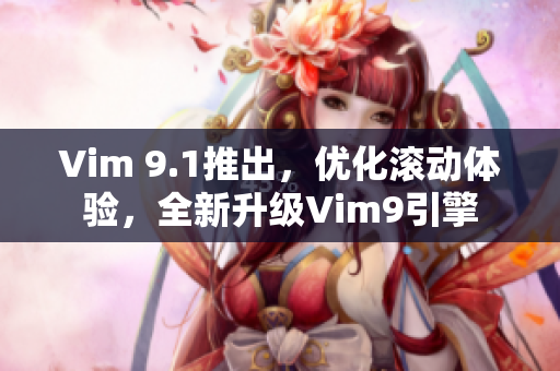 Vim 9.1推出，优化滚动体验，全新升级Vim9引擎
