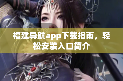 福建导航app下载指南，轻松安装入口简介