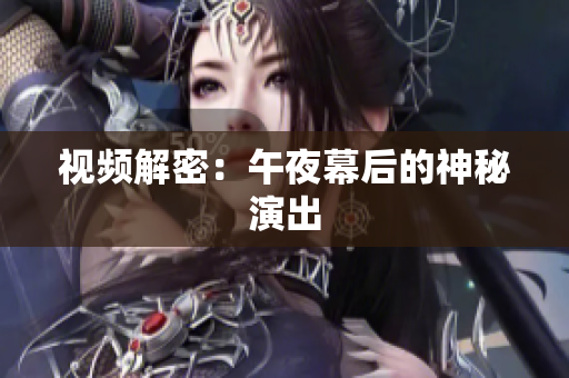 视频解密：午夜幕后的神秘演出