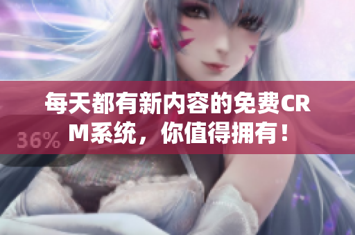 每天都有新内容的免费CRM系统，你值得拥有！