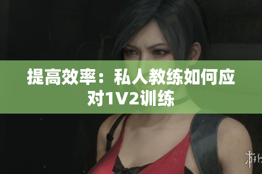 提高效率：私人教练如何应对1V2训练