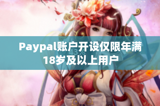 Paypal账户开设仅限年满18岁及以上用户