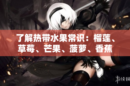 了解热带水果常识：榴莲、草莓、芒果、菠萝、香蕉
