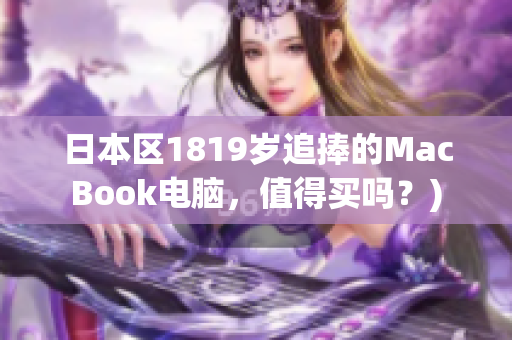 日本区1819岁追捧的MacBook电脑，值得买吗？)