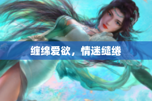 缠绵爱欲，情迷缱绻