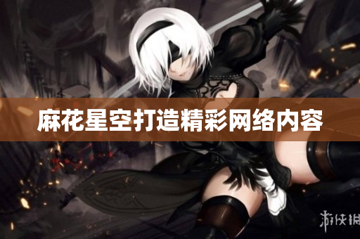 麻花星空打造精彩网络内容