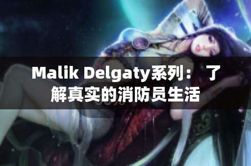Malik Delgaty系列： 了解真实的消防员生活
