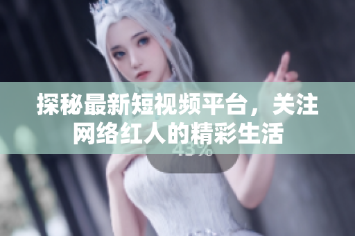 探秘最新短视频平台，关注网络红人的精彩生活